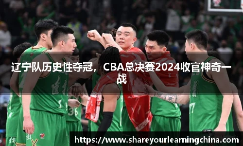 辽宁队历史性夺冠，CBA总决赛2024收官神奇一战