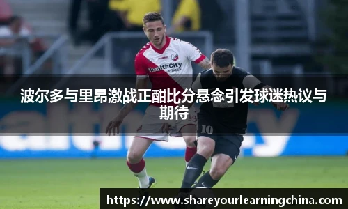 波尔多与里昂激战正酣比分悬念引发球迷热议与期待