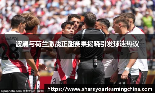 波黑与荷兰激战正酣赛果揭晓引发球迷热议