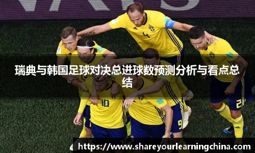 瑞典与韩国足球对决总进球数预测分析与看点总结
