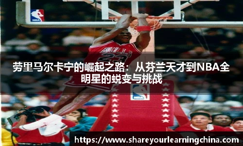 劳里马尔卡宁的崛起之路：从芬兰天才到NBA全明星的蜕变与挑战