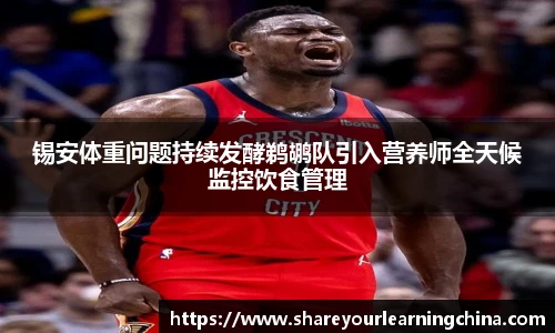 锡安体重问题持续发酵鹈鹕队引入营养师全天候监控饮食管理